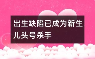 出生缺陷已成為新生兒頭號(hào)殺手