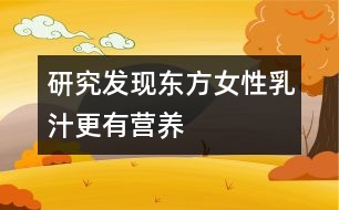 研究發(fā)現(xiàn)東方女性乳汁更有營養(yǎng)