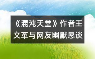 《混沌天堂》作者王文革與網(wǎng)友幽默懇談實(shí)況摘要