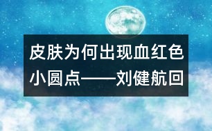 皮膚為何出現(xiàn)血紅色小圓點――劉健航回答