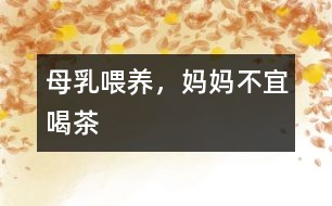 母乳喂養(yǎng)，媽媽不宜喝茶