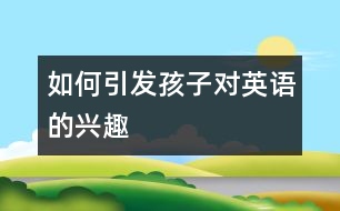 如何引發(fā)孩子對英語的興趣