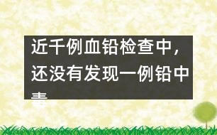 近千例血鉛檢查中，還沒有發(fā)現(xiàn)一例鉛中毒患兒