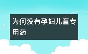 為何沒(méi)有孕婦、兒童專用藥