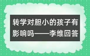 轉(zhuǎn)學(xué)對(duì)膽小的孩子有影響嗎――李維回答