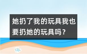 她扔了我的玩具、我也要扔她的玩具嗎？