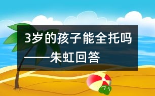 3歲的孩子能全托嗎――朱虹回答