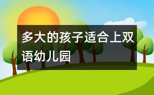 多大的孩子適合上雙語(yǔ)幼兒園