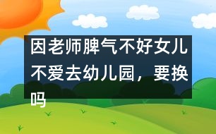 因老師脾氣不好女兒不愛去幼兒園，要換嗎