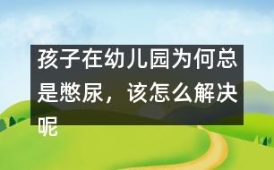 孩子在幼兒園為何總是憋尿，該怎么解決呢