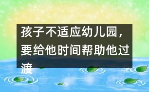 孩子不適應(yīng)幼兒園，要給他時(shí)間幫助他過渡