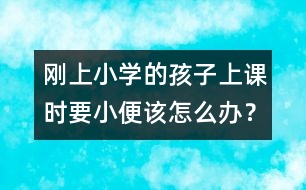 剛上小學(xué)的孩子上課時要小便該怎么辦？