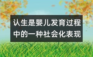 認(rèn)生是嬰兒發(fā)育過(guò)程中的一種社會(huì)化表現(xiàn)