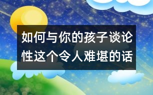 如何與你的孩子談?wù)撔赃@個(gè)令人難堪的話(huà)題？