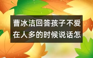 曹冰潔回答：孩子不愛在人多的時(shí)候說(shuō)話怎么辦？