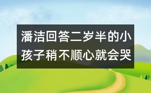 潘潔回答：二歲半的小孩子稍不順心就會(huì)哭鬧，是什么原