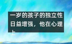 一歲的孩子的獨立性日益增強，他在心理上嘗試脫離母親