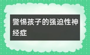 警惕孩子的強(qiáng)迫性神經(jīng)癥