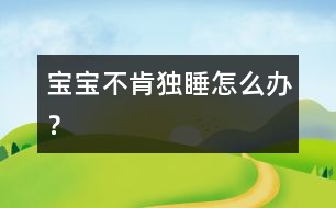 寶寶不肯獨(dú)睡怎么辦？