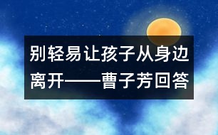 別輕易讓孩子從身邊離開――曹子芳回答