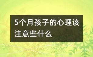 5個(gè)月孩子的心理該注意些什么