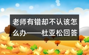 老師有錯卻不認(rèn)該怎么辦――杜亞松回答