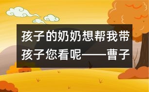 孩子的奶奶想幫我?guī)Ш⒆幽茨亘D―曹子芳回答