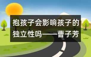 抱孩子會(huì)影響孩子的獨(dú)立性嗎――曹子芳回答