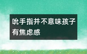 吮手指并不意味孩子有焦慮感