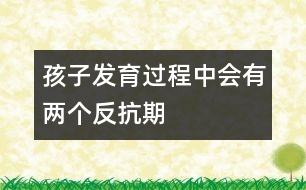 孩子發(fā)育過程中會有兩個反抗期