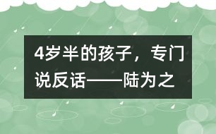 4歲半的孩子，專門說“反”話――陸為之回答