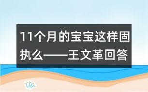 11個月的寶寶這樣固執(zhí)么――王文革回答