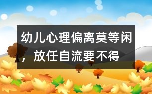 幼兒心理偏離莫等閑，放任自流要不得