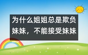 為什么姐姐總是欺負(fù)妹妹，不能接受妹妹――陸為之回答