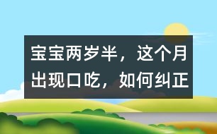 寶寶兩歲半，這個月出現(xiàn)口吃，如何糾正