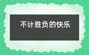 不計勝負(fù)的快樂