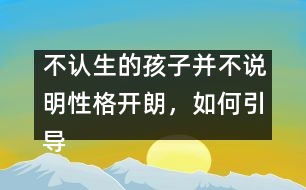 不認(rèn)生的孩子并不說明性格開朗，如何引導(dǎo)