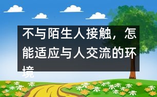 不與陌生人接觸，怎能適應(yīng)與人交流的環(huán)境