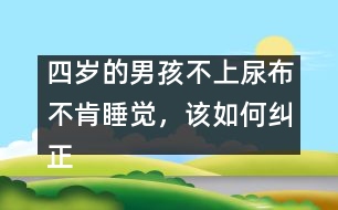 四歲的男孩不上尿布不肯睡覺，該如何糾正