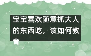 寶寶喜歡隨意抓大人的東西吃，該如何教育