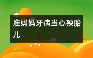 準(zhǔn)媽媽牙病當(dāng)心殃胎兒