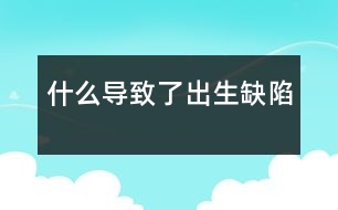 什么導(dǎo)致了出生缺陷