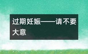 過(guò)期妊娠――請(qǐng)不要大意