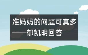 準(zhǔn)媽媽的問題可真多――郁凱明回答