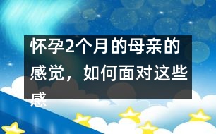 懷孕2個月的母親的感覺，如何面對這些感覺