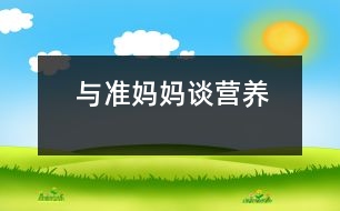 與“準(zhǔn)媽媽”談營(yíng)養(yǎng)