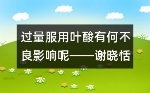 過量服用葉酸有何不良影響呢――謝曉恬回答