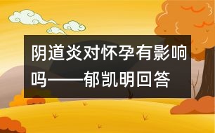 陰道炎對懷孕有影響嗎――郁凱明回答