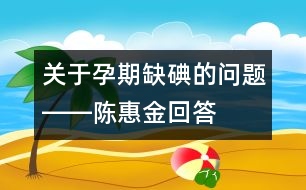 關(guān)于孕期缺碘的問(wèn)題――陳惠金回答