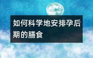 如何科學(xué)地安排孕后期的膳食